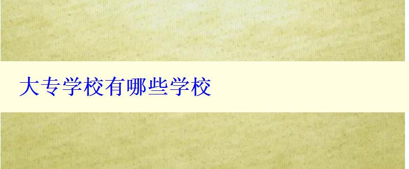 大專學(xué)校有哪些學(xué)校 大專學(xué)校有哪些學(xué)校