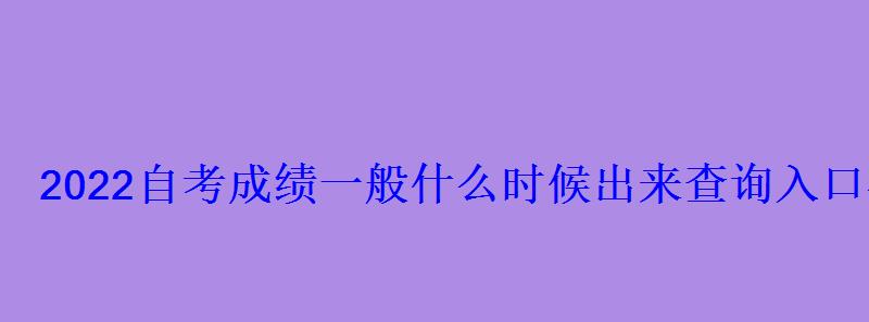 2022自考成績一般什么時候出來查詢入口在哪 2022自考成績一般什么時候出來查詢入口在哪