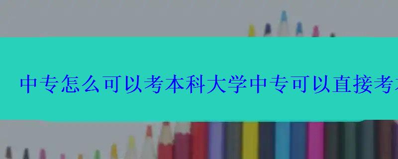 中專怎么可以考本科大學，中專可以直接考本科么