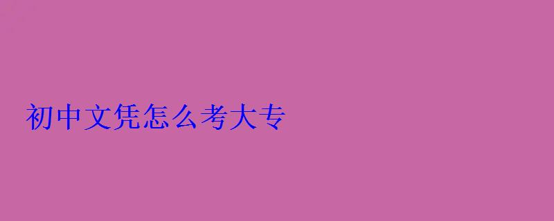 初中文憑怎么考大專 初中文憑怎么考大專