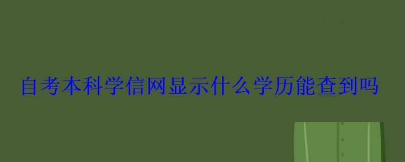 自考本科學信網顯示什么學歷能查到嗎 自考本科學信網顯示什么學歷能查到嗎
