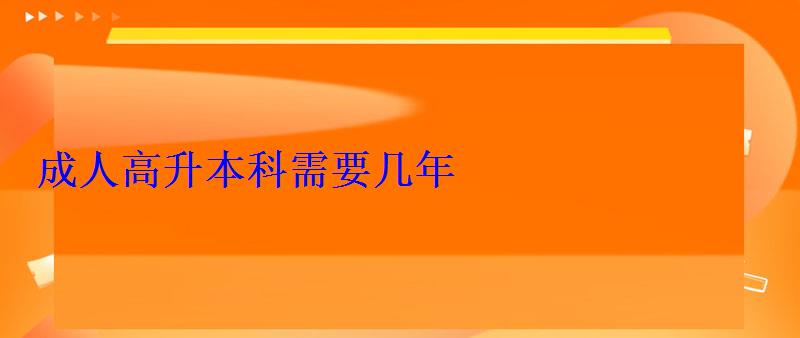 成人高升本科需要幾年