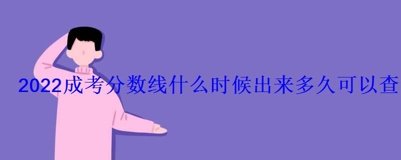 2022成考分數(shù)線什么時候出來多久可以查到錄取結(jié)果 2022成考分數(shù)線什么時候出來多久可以查到錄取結(jié)果