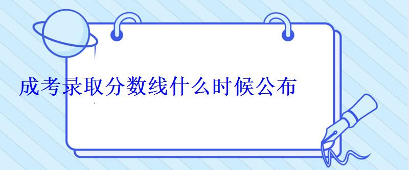 成考錄取分數(shù)線什么時候公布 成考錄取分數(shù)線什么時候公布