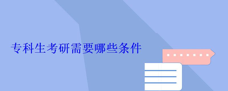 專科生考研需要哪些條件 專科生考研需要哪些條件