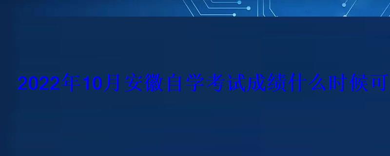 2022年10月安徽自學考試成績什么時候可以查詢