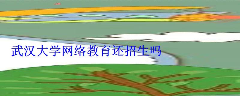 武漢大學網絡教育還招生嗎