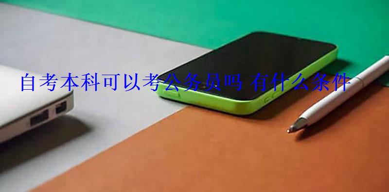 自考本科可以考公務員嗎有什么條件 自考本科可以考公務員嗎有什么條件