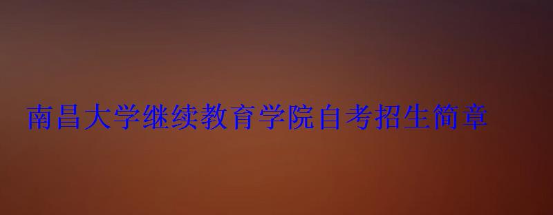 南昌大學繼續教育學院自考招生簡章
