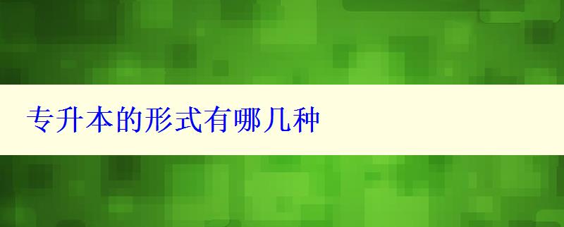 專升本的形式有哪幾種 專升本的形式有哪幾種