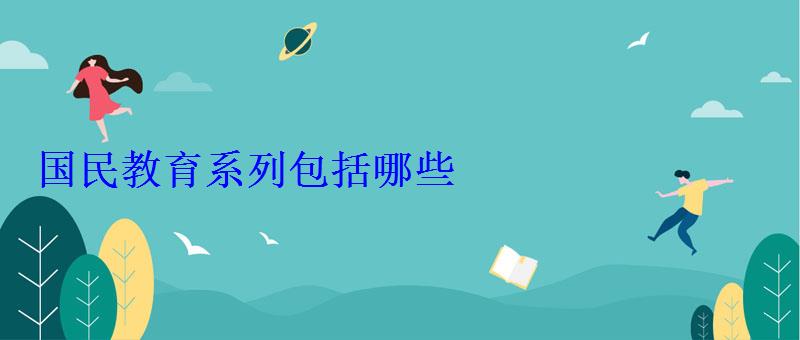 國(guó)民教育系列包括哪些