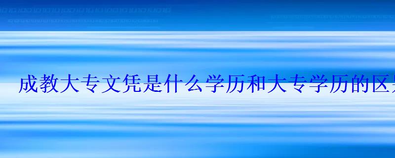 成教大專文憑是什么學歷和大專學歷的區別