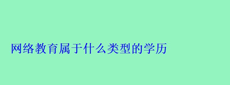 網(wǎng)絡(luò)教育屬于什么類(lèi)型的學(xué)歷 網(wǎng)絡(luò)教育屬于什么類(lèi)型的學(xué)歷