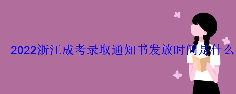 2022浙江成考錄取通知書發放時間是什么時候 2022浙江成考錄取通知書發放時間是什么時候