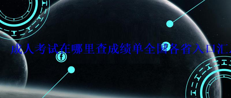 成人考試在哪里查成績單全國各省入口匯總