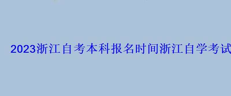 2022浙江自考本科報名時間，浙江自學考試網2022年浙江自考專本科報名招生平臺