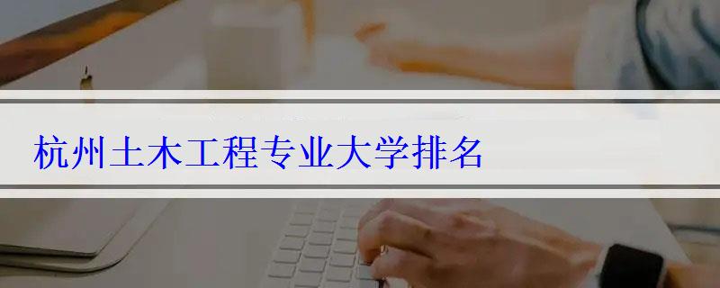 杭州土木工程專業大學排名