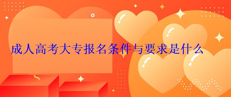 成人高考大專報名條件與要求是什么