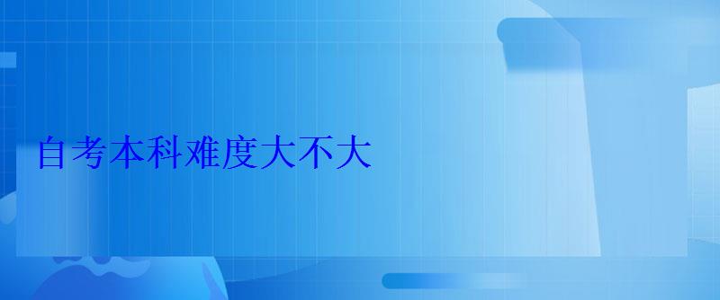 自考本科難度大不大 自考本科難度大不大