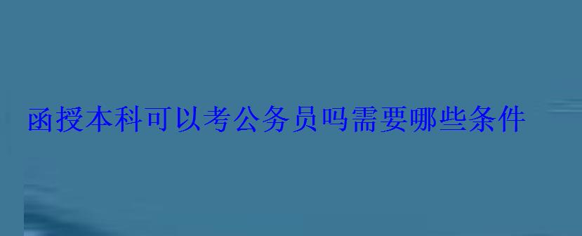 函授本科可以考公務(wù)員嗎需要哪些條件