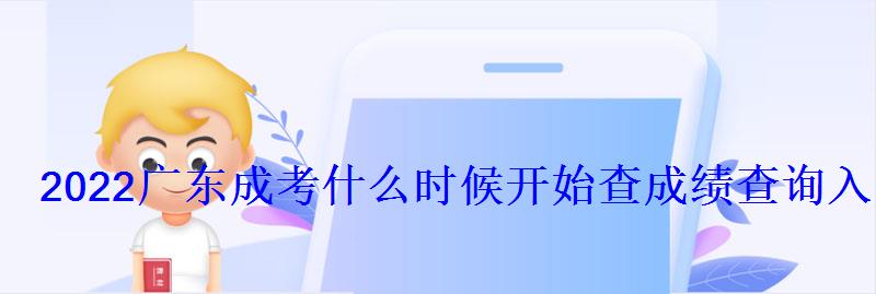 2022廣東成考什么時候開始查成績查詢入口在哪 2022廣東成考什么時候開始查成績查詢入口在哪