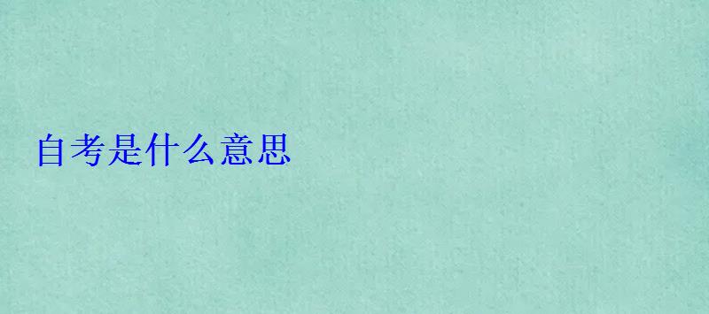 自考是什么意思 自考是什么意思