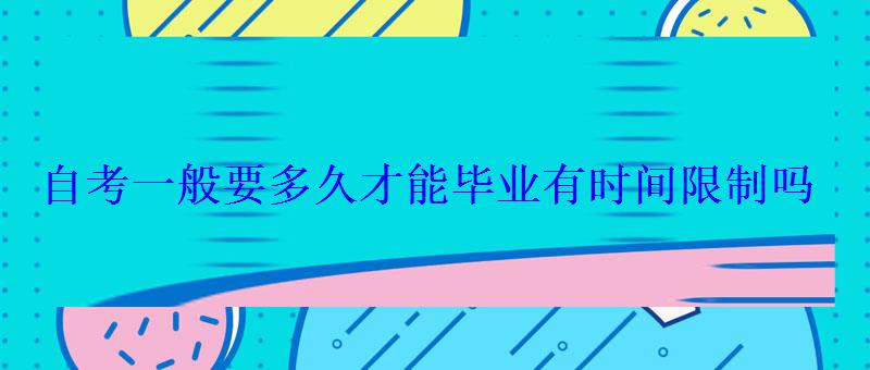 自考一般要多久才能畢業(yè)有時(shí)間限制嗎 自考一般要多久才能畢業(yè)有時(shí)間限制嗎