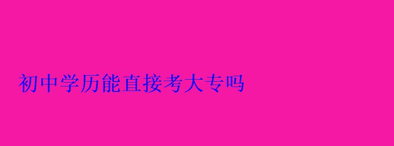 初中學歷能直接考大專嗎