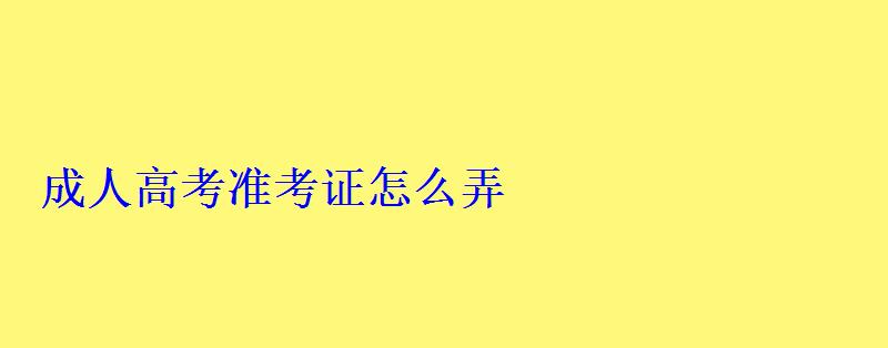 成人高考準考證怎么弄 成人高考準考證怎么弄