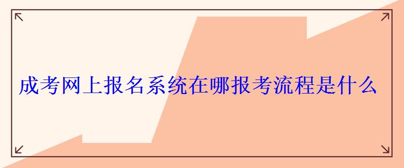 成考網(wǎng)上報名系統(tǒng)在哪報考流程是什么 成考網(wǎng)上報名系統(tǒng)在哪報考流程是什么