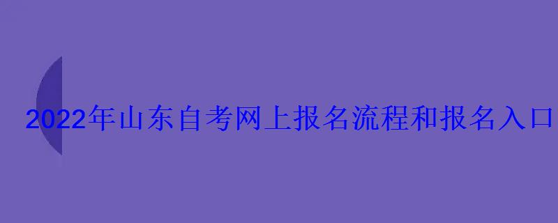 2022年山東自考網上報名流程和報名入口