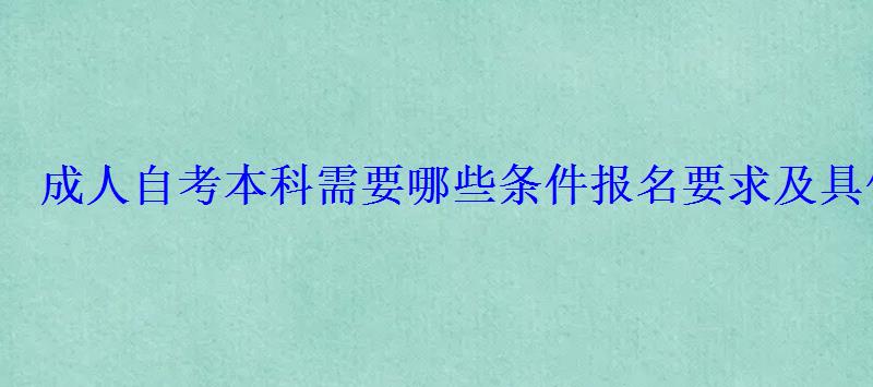 成人自考本科需要哪些條件報名要求及具體流程 成人自考本科需要哪些條件報名要求及具體流程