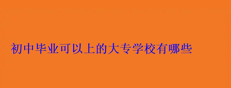 初中畢業(yè)可以上的大專學(xué)校有哪些