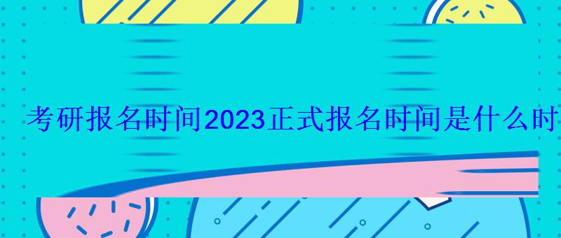 考研報(bào)名時(shí)間2023正式報(bào)名時(shí)間是什么時(shí)候