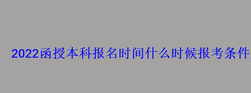 2022函授本科報(bào)名時(shí)間什么時(shí)候報(bào)考條件及要求 2022函授本科報(bào)名時(shí)間什么時(shí)候報(bào)考條件及要求