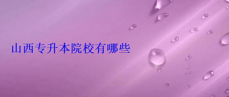 山西專升本院校有哪些 山西專升本院校有哪些