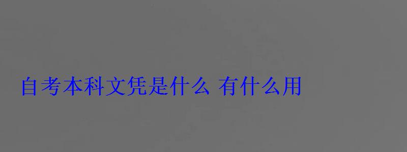 自考本科文憑是什么有什么用 自考本科文憑是什么有什么用