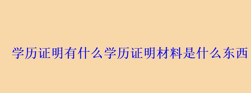 學歷證明有什么，學歷證明材料是什么東西