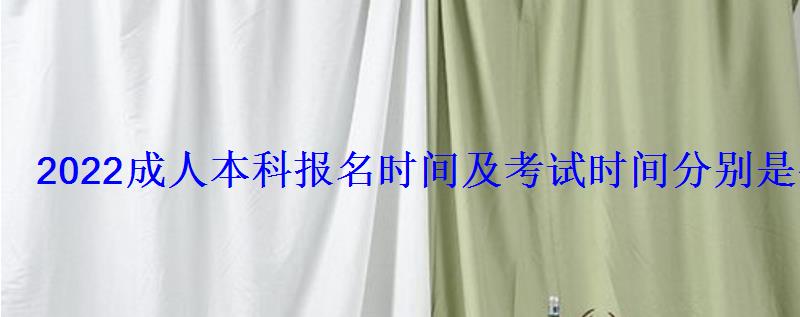 2022成人本科報名時間及考試時間分別是什么時候 2022成人本科報名時間及考試時間分別是什么時候