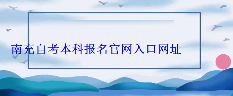 南充自考本科報(bào)名官網(wǎng)入口網(wǎng)址