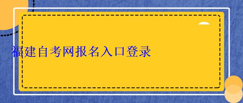福建自考網(wǎng)報(bào)名入口登錄