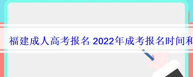 福建成人高考報(bào)名2022年成考報(bào)名時(shí)間和報(bào)考條件