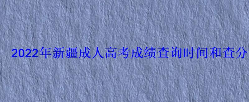 2022年新疆成人高考成績查詢時間和查分方式 2022年新疆成人高考成績查詢時間和查分方式