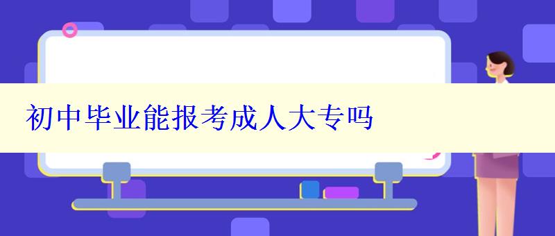 初中畢業能報考成人大專嗎 初中畢業能報考成人大專嗎