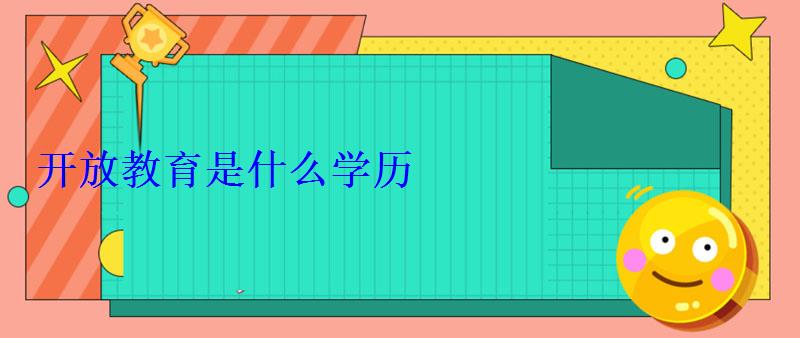 開放教育是什么學歷 開放教育是什么學歷