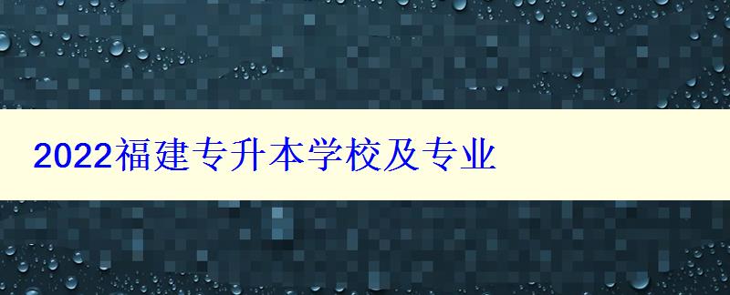 2022福建專升本學校及專業(yè) 2022福建專升本學校及專業(yè)