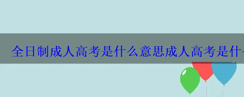 全日制成人高考是什么意思，成人高考是什么意思