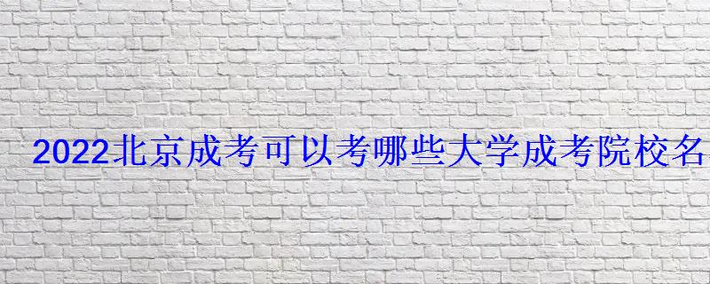 2022北京成考可以考哪些大學(xué)成考院校名單匯總