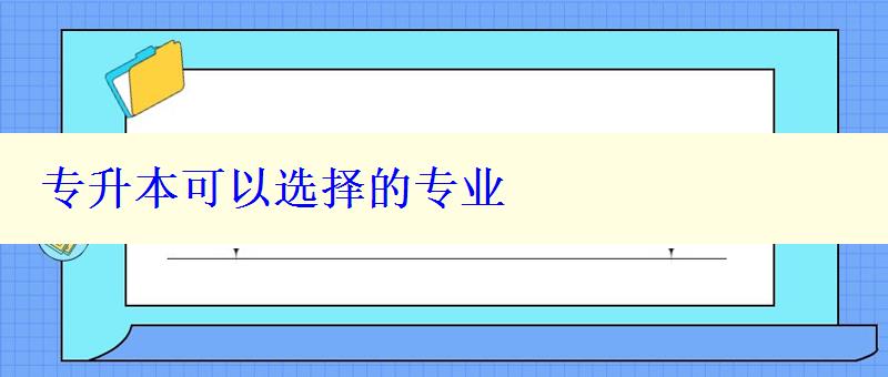 專升本可以選擇的專業(yè) 專升本可以選擇的專業(yè)