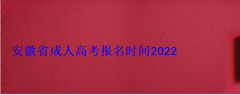 安徽大學2022年成人高考招生簡章電話號碼，安徽省成人高考報名時間2022